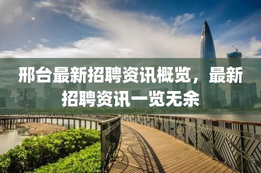 邢台最新招聘资讯概览，最新招聘资讯一览无余