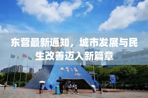 东营最新通知，城市发展与民生改善迈入新篇章