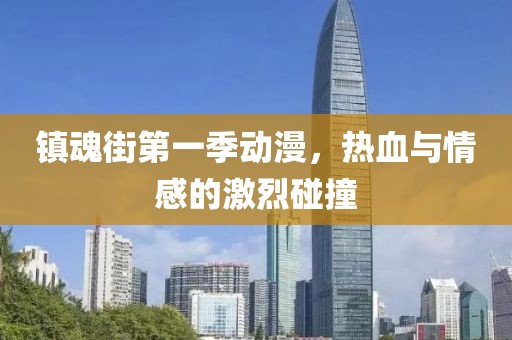 镇魂街第一季动漫，热血与情感的激烈碰撞