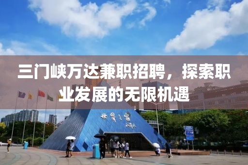 三门峡万达兼职招聘，探索职业发展的无限机遇