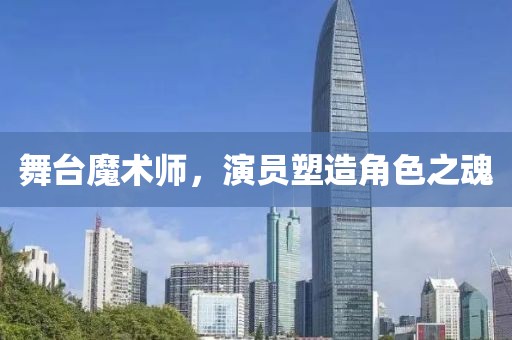 舞台魔术师，演员塑造角色之魂