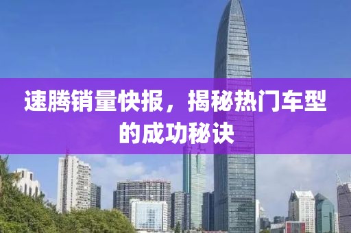 速腾销量快报，揭秘热门车型的成功秘诀