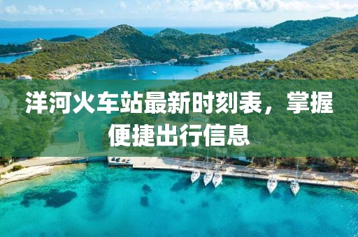 洋河火车站最新时刻表，掌握便捷出行信息
