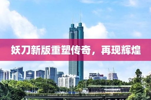 妖刀新版重塑传奇，再现辉煌