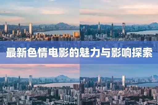 最新色情电影的魅力与影响探索