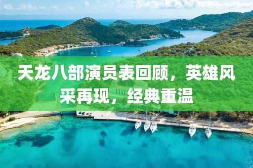 天龙八部演员表回顾，英雄风采再现，经典重温
