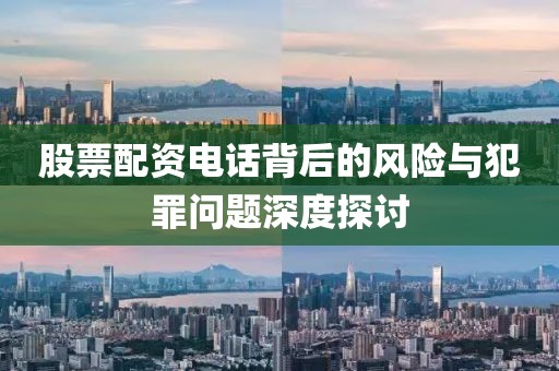 股票配资电话背后的风险与犯罪问题深度探讨
