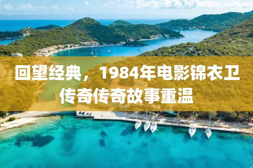回望经典，1984年电影锦衣卫传奇传奇故事重温