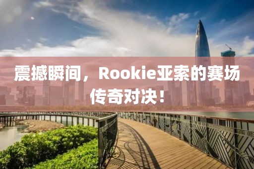 震撼瞬间，Rookie亚索的赛场传奇对决！