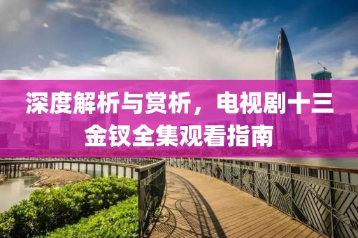深度解析与赏析，电视剧十三金钗全集观看指南