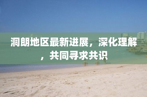 洞朗地区最新进展，深化理解，共同寻求共识