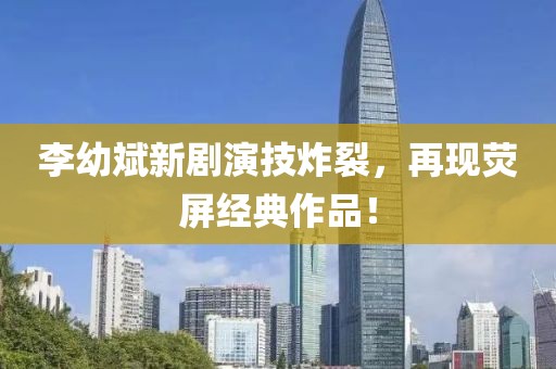 李幼斌新剧演技炸裂，再现荧屏经典作品！