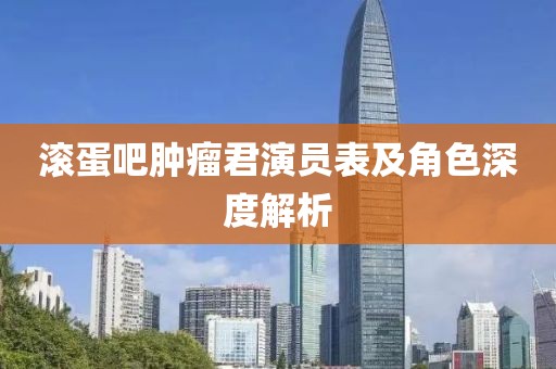 滚蛋吧肿瘤君演员表及角色深度解析