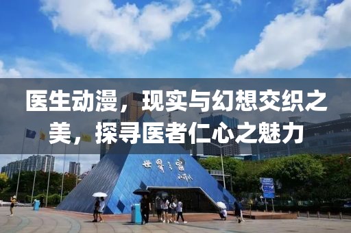 医生动漫，现实与幻想交织之美，探寻医者仁心之魅力