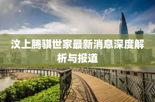 汶上腾骐世家最新消息深度解析与报道