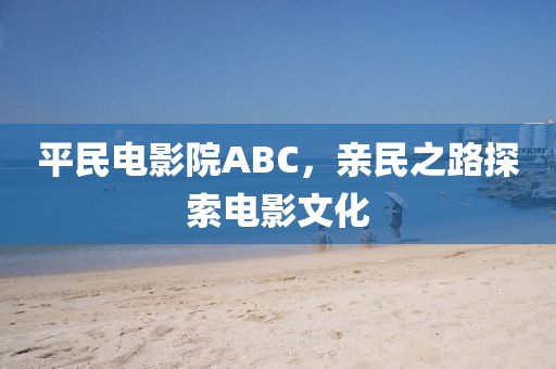 平民电影院ABC，亲民之路探索电影文化