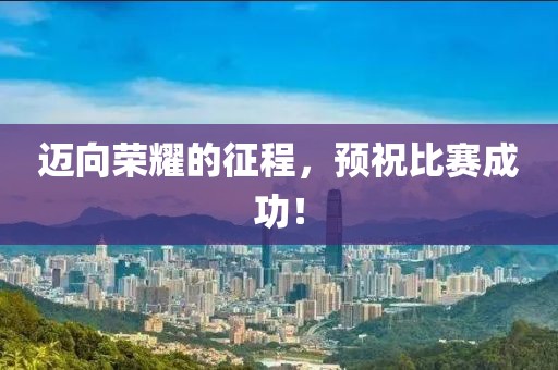 迈向荣耀的征程，预祝比赛成功！