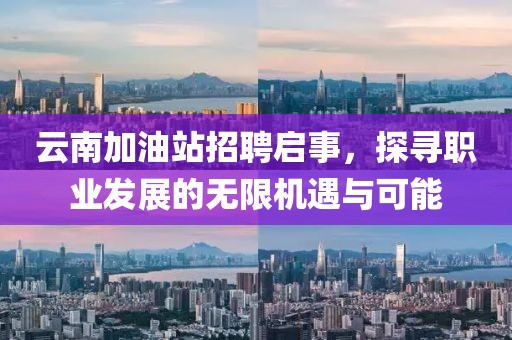 云南加油站招聘启事，探寻职业发展的无限机遇与可能
