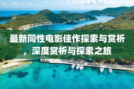 最新同性电影佳作探索与赏析，深度赏析与探索之旅