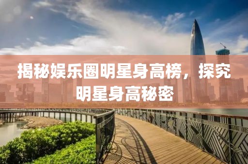 揭秘娱乐圈明星身高榜，探究明星身高秘密