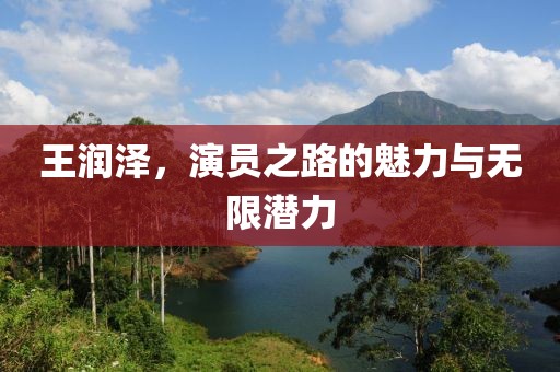 王润泽，演员之路的魅力与无限潜力