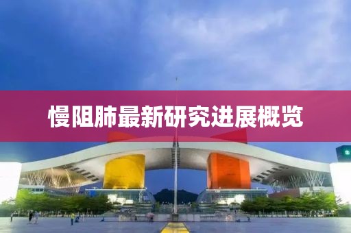 慢阻肺最新研究进展概览