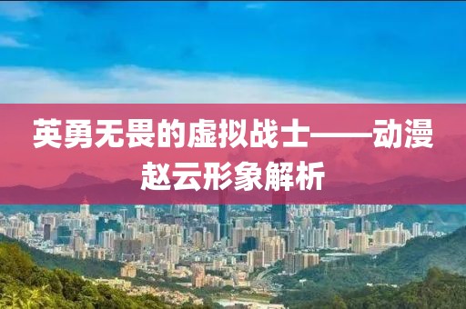 英勇无畏的虚拟战士——动漫赵云形象解析