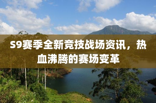 S9赛季全新竞技战场资讯，热血沸腾的赛场变革