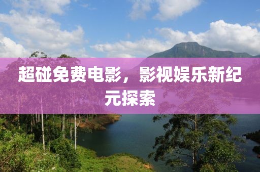 超碰免费电影，影视娱乐新纪元探索