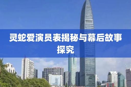灵蛇爱演员表揭秘与幕后故事探究