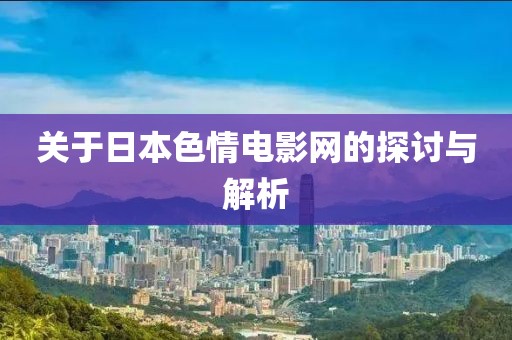 关于日本色情电影网的探讨与解析