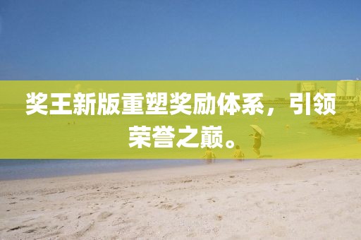 奖王新版重塑奖励体系，引领荣誉之巅。