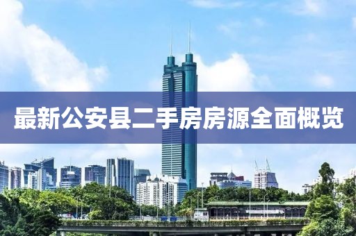最新公安县二手房房源全面概览