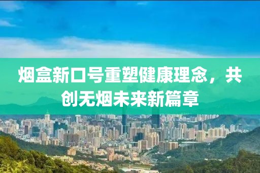 烟盒新口号重塑健康理念，共创无烟未来新篇章