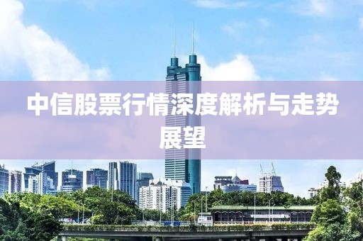 中信股票行情深度解析与走势展望