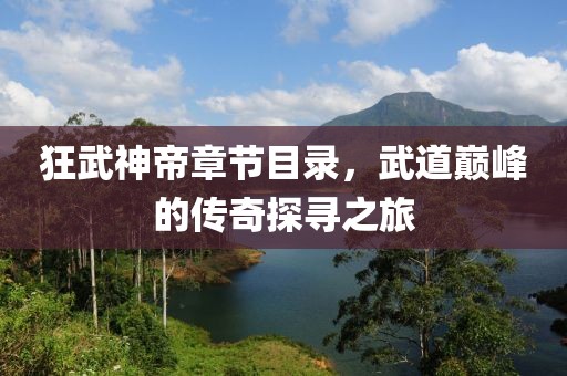 狂武神帝章节目录，武道巅峰的传奇探寻之旅