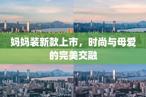 妈妈装新款上市，时尚与母爱的完美交融