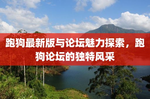 跑狗最新版与论坛魅力探索，跑狗论坛的独特风采