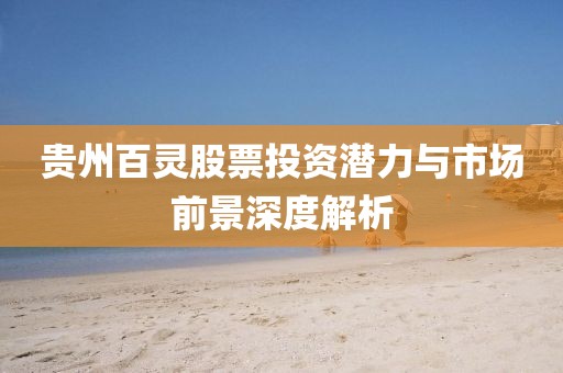 贵州百灵股票投资潜力与市场前景深度解析