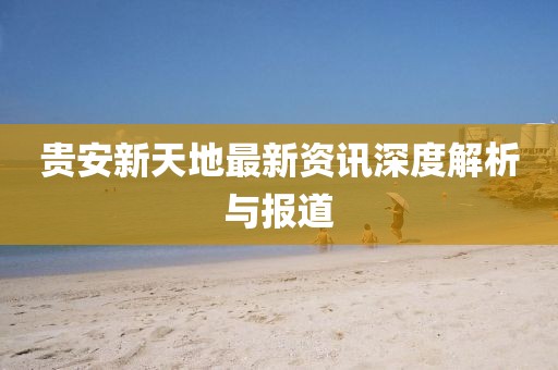 贵安新天地最新资讯深度解析与报道