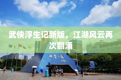 武侠浮生记新版，江湖风云再次翻涌
