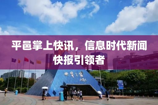 平邑掌上快讯，信息时代新闻快报引领者