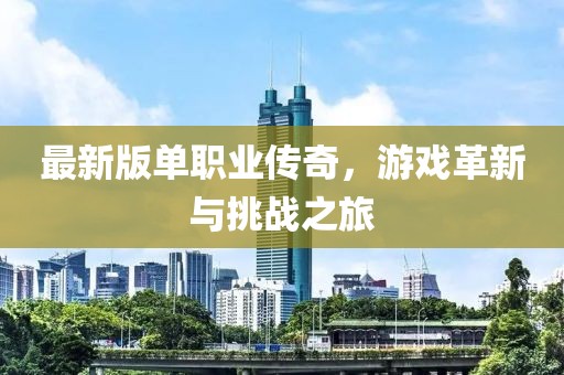 最新版单职业传奇，游戏革新与挑战之旅