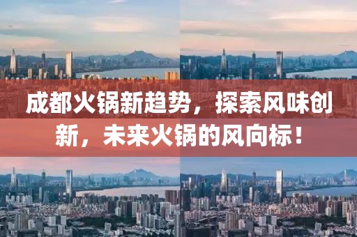 成都火锅新趋势，探索风味创新，未来火锅的风向标！