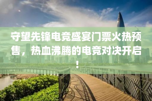 守望先锋电竞盛宴门票火热预售，热血沸腾的电竞对决开启！