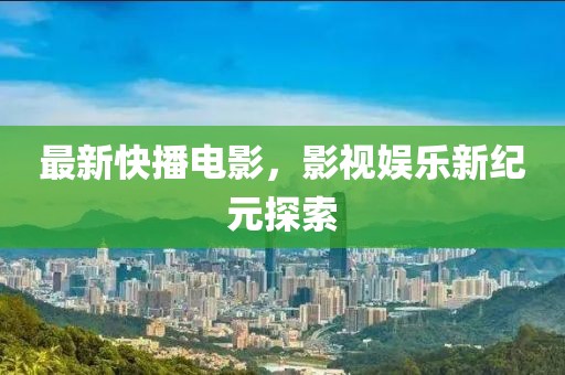 最新快播电影，影视娱乐新纪元探索