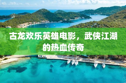古龙欢乐英雄电影，武侠江湖的热血传奇
