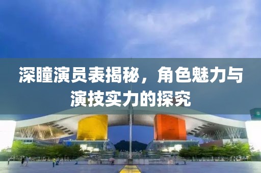 深瞳演员表揭秘，角色魅力与演技实力的探究