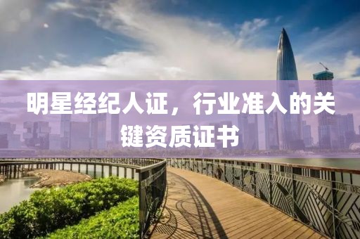 明星经纪人证，行业准入的关键资质证书