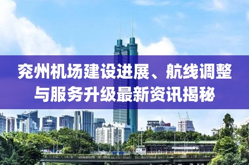 兖州机场建设进展、航线调整与服务升级最新资讯揭秘